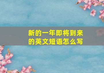 新的一年即将到来的英文短语怎么写