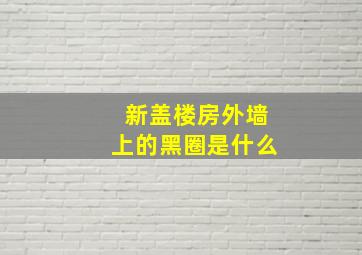 新盖楼房外墙上的黑圈是什么