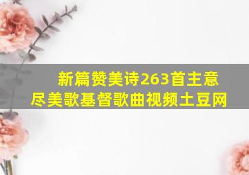 新篇赞美诗263首主意尽美歌基督歌曲视频土豆网