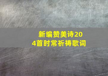 新编赞美诗204首时常祈祷歌词