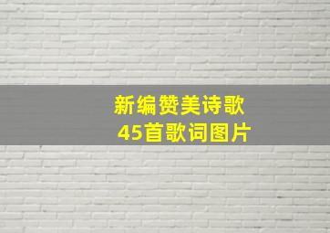 新编赞美诗歌45首歌词图片