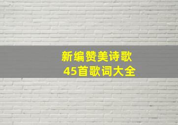 新编赞美诗歌45首歌词大全