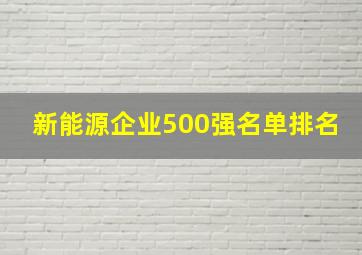 新能源企业500强名单排名