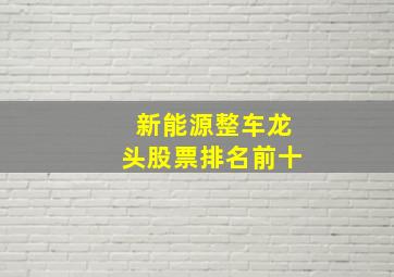 新能源整车龙头股票排名前十