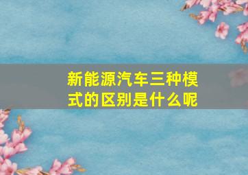 新能源汽车三种模式的区别是什么呢