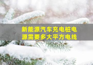 新能源汽车充电桩电源需要多大平方电线