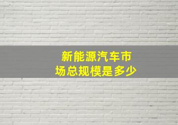 新能源汽车市场总规模是多少