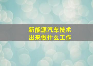 新能源汽车技术出来做什么工作