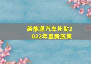 新能源汽车补贴2022年最新政策