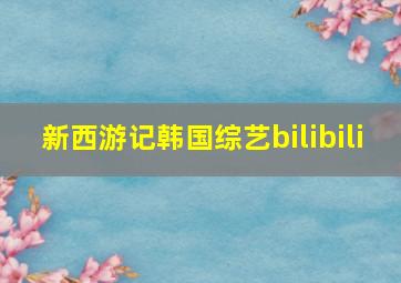 新西游记韩国综艺bilibili