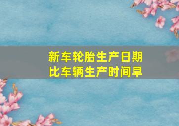 新车轮胎生产日期比车辆生产时间早