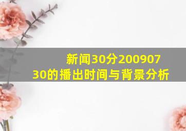 新闻30分20090730的播出时间与背景分析