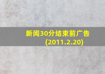 新闻30分结束前广告(2011.2.20)