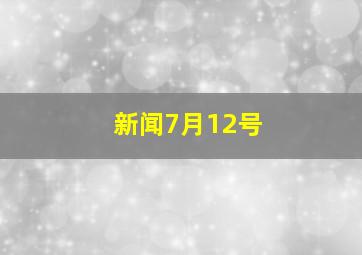 新闻7月12号