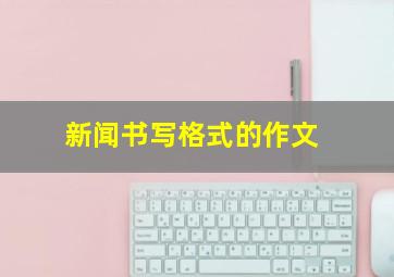 新闻书写格式的作文