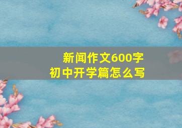 新闻作文600字初中开学篇怎么写