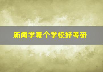 新闻学哪个学校好考研