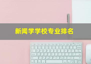 新闻学学校专业排名