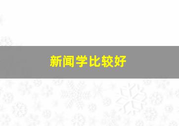 新闻学比较好