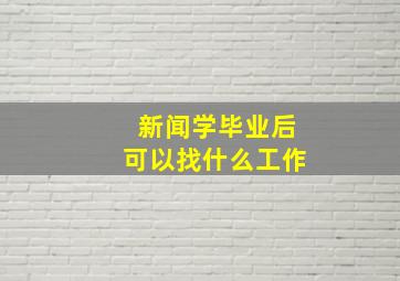 新闻学毕业后可以找什么工作