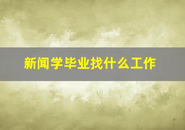 新闻学毕业找什么工作