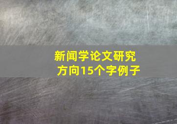 新闻学论文研究方向15个字例子