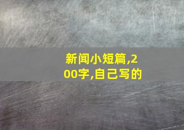 新闻小短篇,200字,自己写的