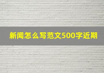 新闻怎么写范文500字近期