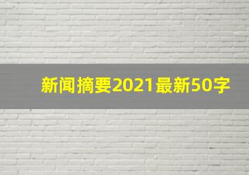 新闻摘要2021最新50字