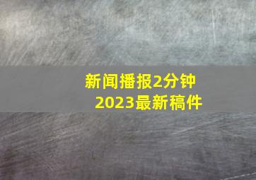 新闻播报2分钟2023最新稿件