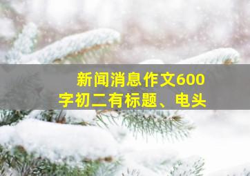 新闻消息作文600字初二有标题、电头