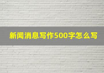 新闻消息写作500字怎么写