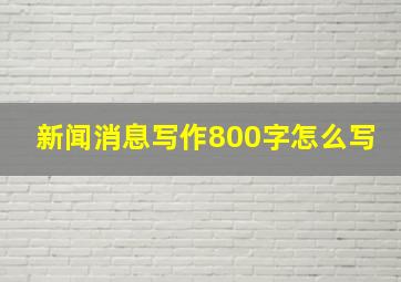 新闻消息写作800字怎么写