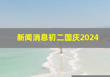 新闻消息初二国庆2024