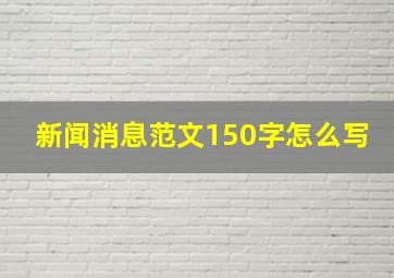 新闻消息范文150字怎么写