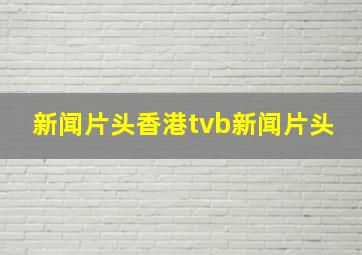 新闻片头香港tvb新闻片头