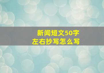 新闻短文50字左右抄写怎么写