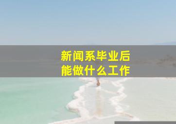 新闻系毕业后能做什么工作