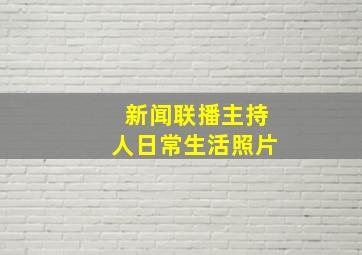 新闻联播主持人日常生活照片