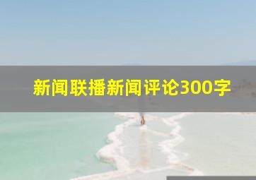 新闻联播新闻评论300字