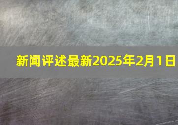 新闻评述最新2025年2月1日