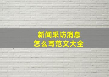 新闻采访消息怎么写范文大全