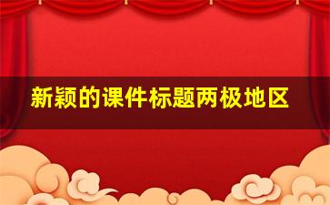 新颖的课件标题两极地区