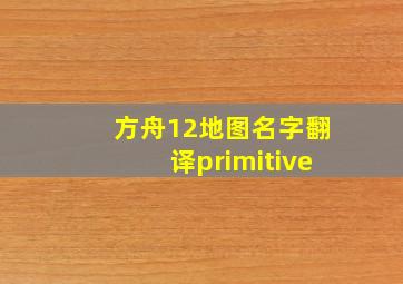 方舟12地图名字翻译primitive