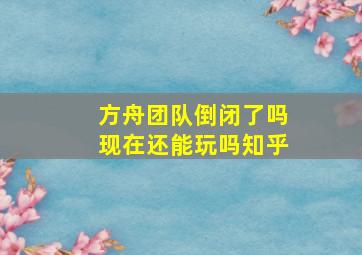 方舟团队倒闭了吗现在还能玩吗知乎