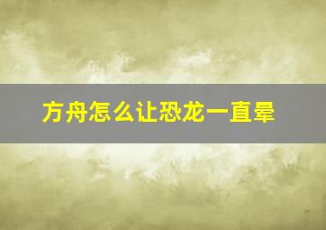 方舟怎么让恐龙一直晕