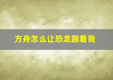 方舟怎么让恐龙跟着我