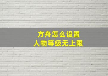 方舟怎么设置人物等级无上限