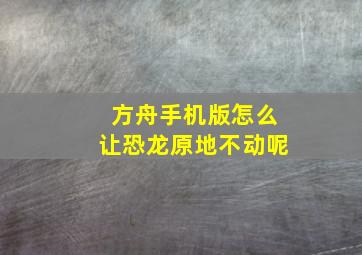 方舟手机版怎么让恐龙原地不动呢