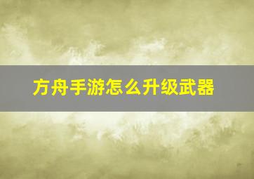 方舟手游怎么升级武器